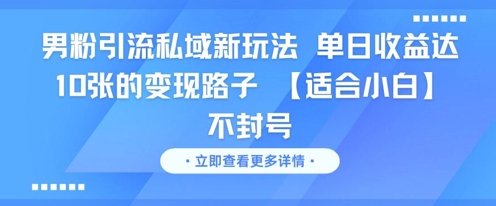 男粉引流私域新玩法，单日收益达10张的变现路子 【适合小白】不封号-课程网