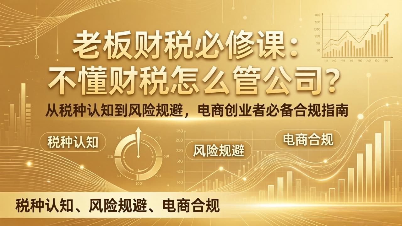 老板财税必修课：不懂财税怎么管公司？从税种认知到风险规避，电商创业者必备合规指南-课程网