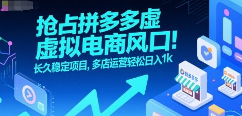 抢占拼多多虚拟电商风口：长久稳定项目，多店运营轻松日入1k-课程网