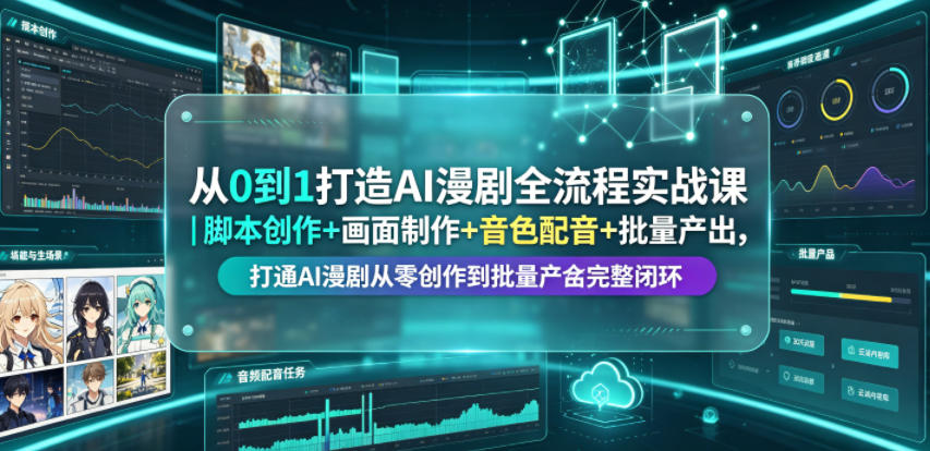 从0到1打造AI漫剧全流程实战课｜脚本创作+画面制作+音色配音+批量产出，打通AI漫剧从零创作到批量量产完整闭环-课程网