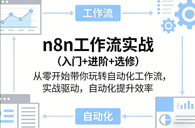 n8n工作流实战（入门+进阶+选修）从零开始带你玩转自动化工作流，实战驱动，自动化提升效率-课程网