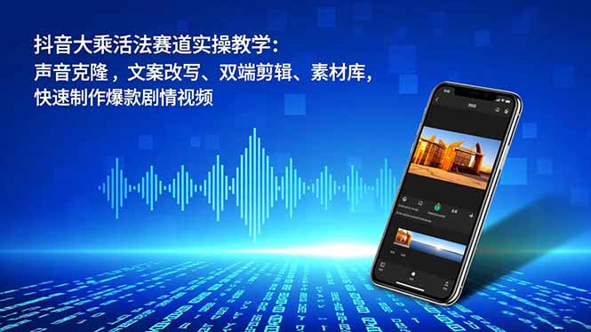 抖音大乘活法赛道实操教学：声音克隆，文案改写、双端剪辑、素材库，快速制作爆款剧情视频-课程网