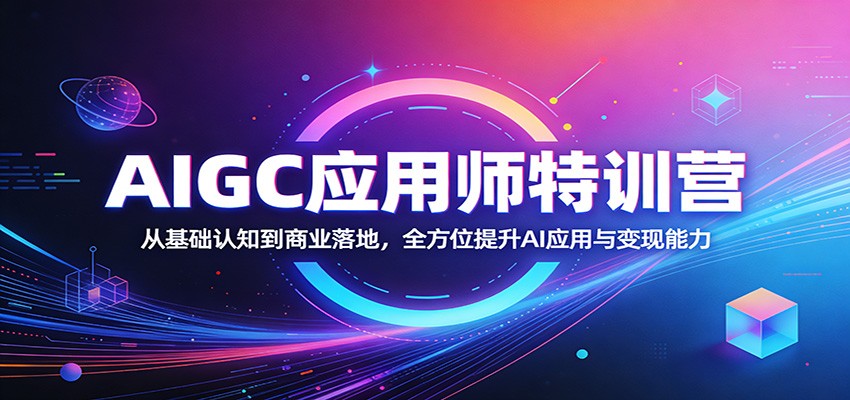 AIGC应用师特训营：从基础认知到商业落地，全方位提升AI应用与变现能力-课程网