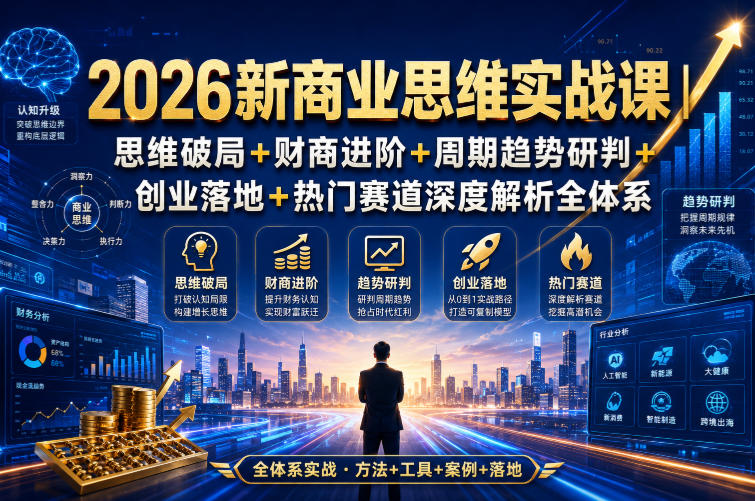 2026新商业思维实战课｜思维破局+财商进阶+周期趋势研判+创业落地+热门赛道深度解析全体系-课程网