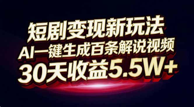 短剧变现新玩法，AI一键生成百条解说视频，30天收益5.5W+-课程网