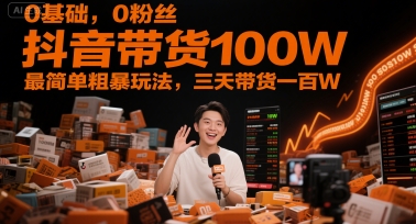 0基础，0粉丝，抖音带货100W，最简单粗暴玩法，三天带货一百W-课程网