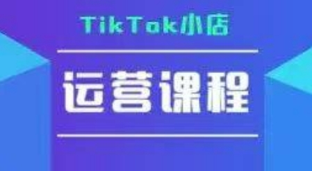 TikTok小店运营实操课，TK小店运营实操+疑难答疑-课程网