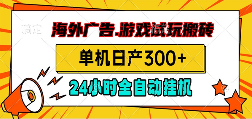 海外广告视频挂机，小游戏试玩搬砖，单机日产300+，脚本24小时全自动挂机-课程网