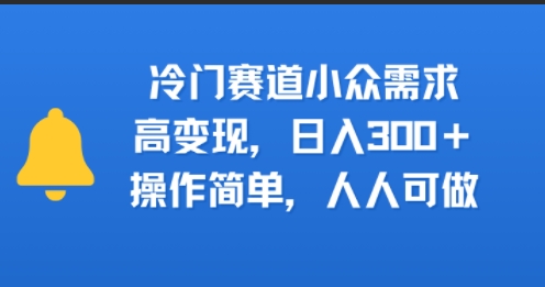 冷门赛道小众需求，高变现，日入3张+，操作简单，人人可做-课程网