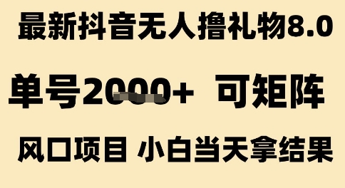 最新抖音无人撸礼物8.0，单号2k+，可矩阵风口项目，小白当天拿结果【揭秘】-课程网