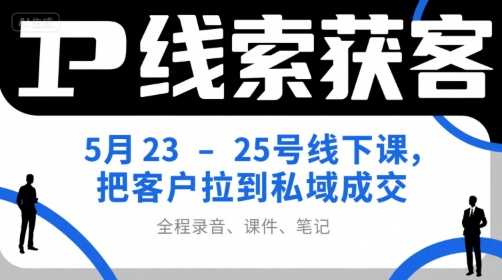 IP线索获客5月23-25号线下课，把客户拉到私域成交（录音+课件+笔记）-课程网