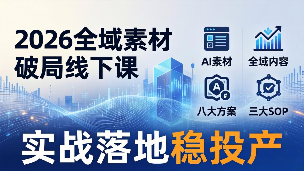 2026全域素材破局线下课：AI素材+全域内容+八大方案+三大SOP，实战落地稳投产-课程网