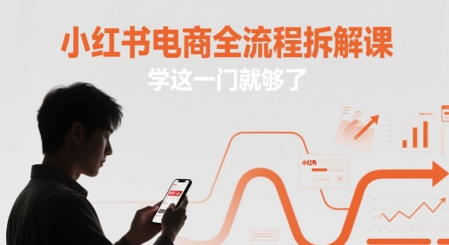 小红书电商全流程拆解课，学这一门就够了-课程网