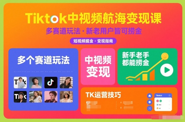 Tiktok中视频航海变现课，多个赛道玩法，新手老手都能在TK中视频捞金-课程网