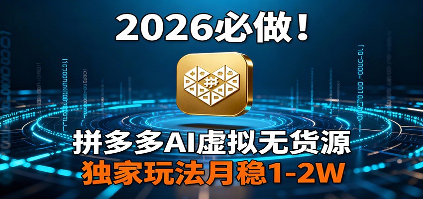 2026 必做！拼多多 AI 虚拟无货源，独家玩法月稳 1-2W-课程网