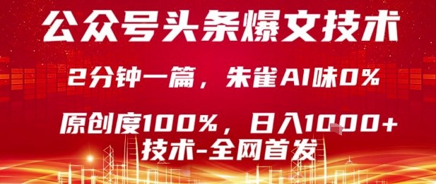 公众号头条号爆文技术，2分钟一篇，原创度100%，朱雀AI味0%，复制粘贴，日入1k【揭秘】-课程网