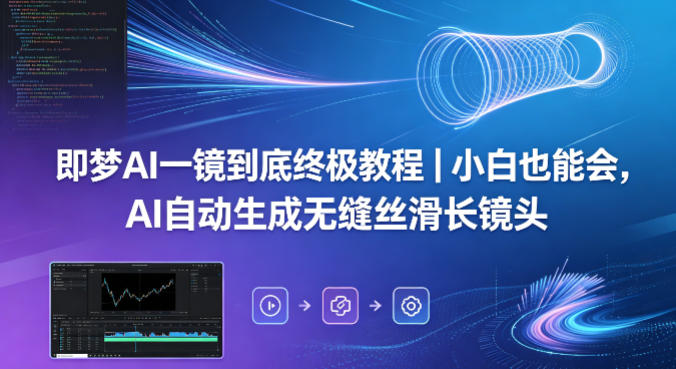 即梦AI一镜到底终极教程｜小白也能会，AI自动生成无缝丝滑长镜头-课程网