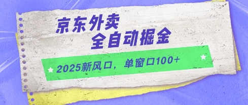 2025新风口，京东外卖全自动掘金，单窗口100+【揭秘】-课程网