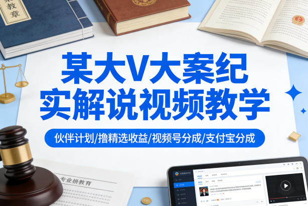 某大V大案纪实解说视频教学，可做伙伴计划、撸精选收益，视频号和支付宝分成计划均可-课程网