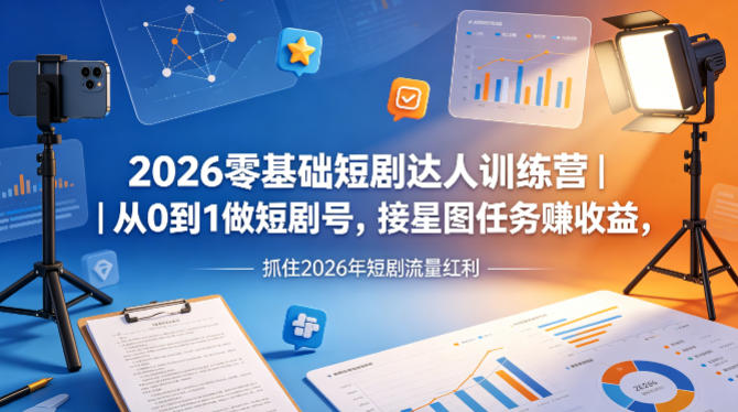 2026零基础短剧达人训练营｜从0到1做短剧号，接星图任务賺收益，抓住2026年短剧流量红利-课程网