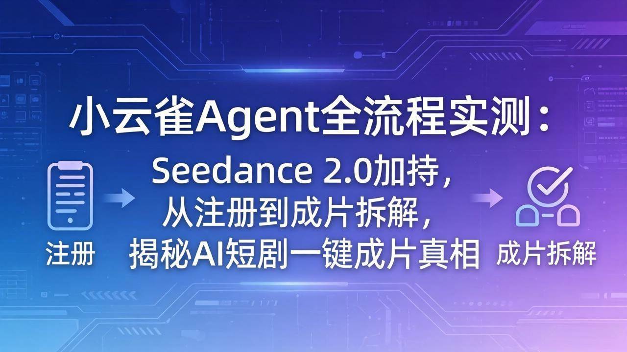 （18167期）小云雀Agent全流程实测：Seedance 2.0加持，从注册到成片拆解，揭秘AI短剧一键成片真相-课程网