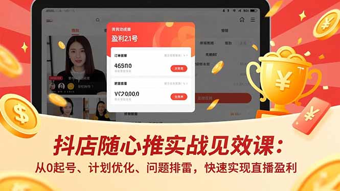 抖店随心推实战见效课：从0起号、计划优化、问题排雷，快速实现直播盈利-课程网