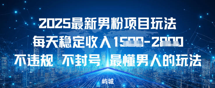 2025最新男粉项目玩法每天稳定收入多张，不违规不封号，最懂男人的玩法之一-课程网