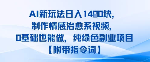 AI新玩法日入1k，制作情感治愈系视频，0基础也能做，纯绿色副业项目【附带指令词】-课程网