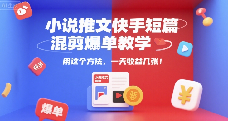 小说推文快手短篇混剪爆单教学，用这个方法，一天收益几张-课程网