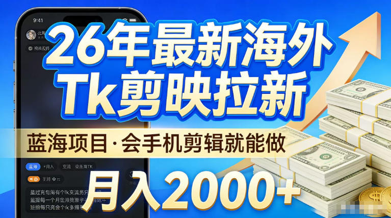 2026最新海外TK剪映拉新，当下真正蓝海项目，会基础手机剪辑就能做，单月稳入2W+【揭秘】-课程网