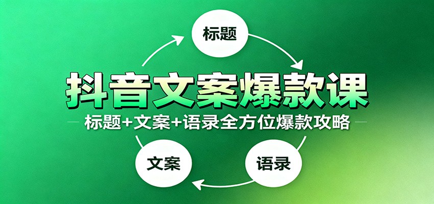 抖音文案爆款课：9大标题绝招，各类型必火文案，100条万能文案情感语录-课程网