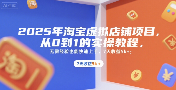 2025年淘宝虚拟店铺项目，从0到1的实操教程，无需经验也能快速上手，7天收益5k+-课程网