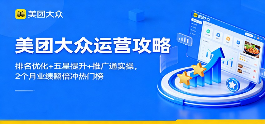 美团大众运营攻略：排名优化+五星提升+推广通实操，2个月业绩翻倍冲热门榜-课程网
