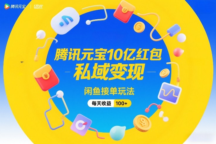 腾讯元宝10亿红包，私域变现，闲鱼接单玩法，每天收益100+-课程网