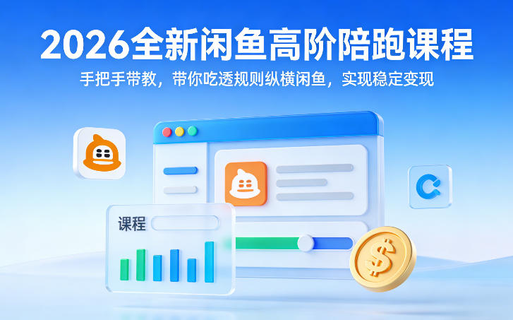 2026全新闲鱼高阶陪跑课程，手把手带教，带你吃透规则纵横闲鱼，实现稳定变现-课程网