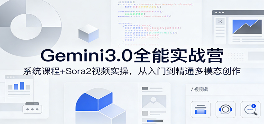 Gemini3.0实战系统课，Sora2视频实操，从入门到精通多模态创作-课程网