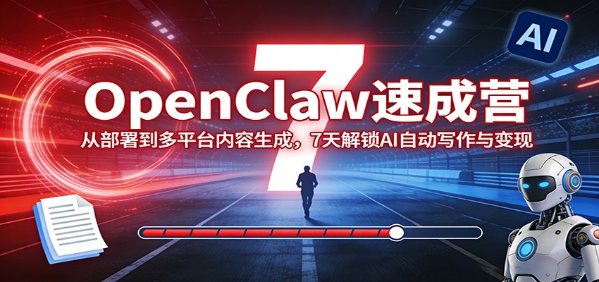 OpenClaw速成营：从部署到多平台内容生成，7天解锁AI自动写作与变现-课程网