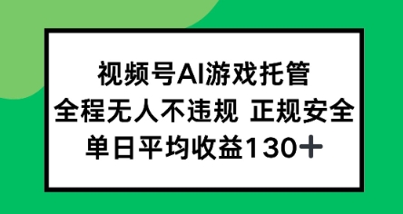 视频号AI游戏托管，全程无人不违规 正规安全，单日平均收益130+-课程网