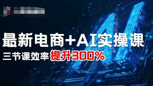 最新电商+AI实操课，三节课效率提升300%-课程网