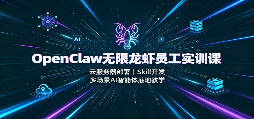 OpenClaw无限龙虾员工实训课：云服务器部署，Skill开发，多场景AI智能体落地教学-课程网