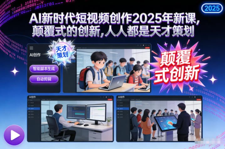 AI新时代短视频创作2025年新课，颠覆式的创新，人人都是天才策划-课程网