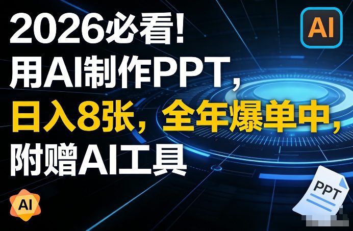 2026必看！用AI制作PPT，日入8张，全年爆单中，附赠AI工具-课程网
