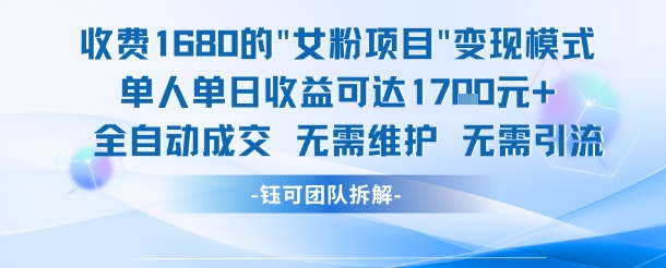 外面收费1680的女粉项目变现，单人单日收益可达1.7k，全自动成交无需维护-课程网