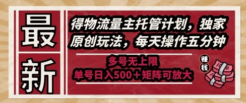 最新得物流量主托管计划，独家原创玩法，每天操作五分钟，多号无上限，单号日入5张+矩阵可放大【揭秘】-课程网
