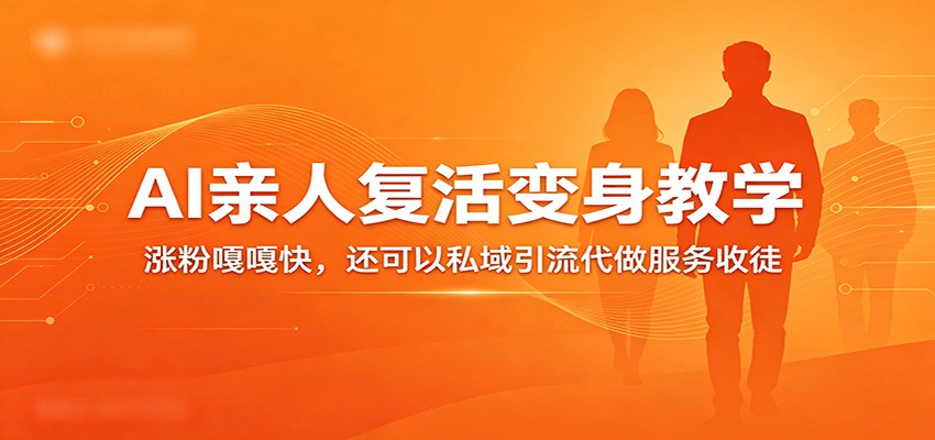 超级火爆的AI亲人复活变身教学，涨粉嘎嘎快，还可以私域引流代做服务收徒-课程网