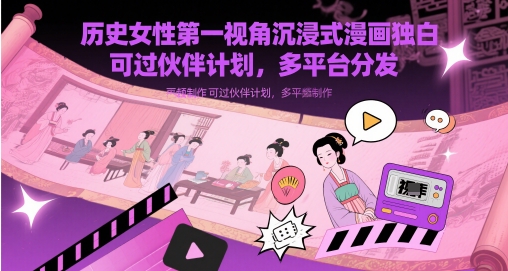 历史女性第一视角沉浸式漫画独白解说视频制作，可过伙伴计划，多平台分发-课程网
