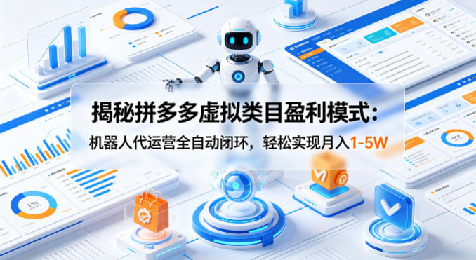 揭秘拼多多虚拟类目盈利模式：机器人代运营全自动闭环，轻松实现月入1-5W-课程网