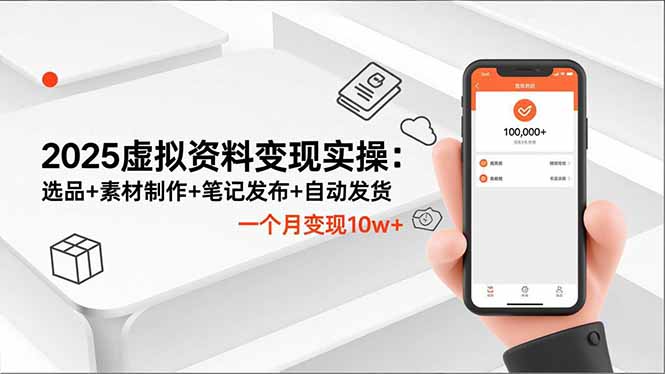 2025虚拟资料变现实操：选品+素材制作+笔记发布+自动发货，一个月变现10w+-课程网