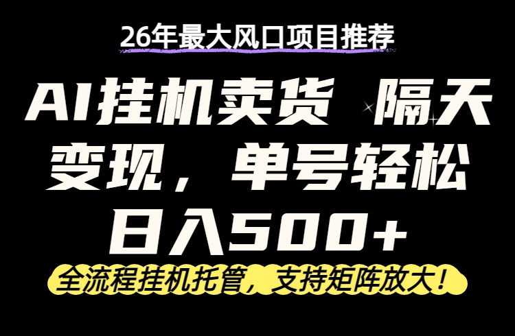 26年最新AI挂机卖货，隔天出收益，单账号轻松日入500+-课程网