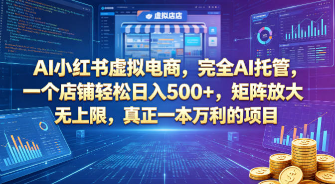 AI小红书虚拟电商，完全AI托管，一个店铺轻松日入500+，矩阵放大无上限，真正一本万利的项目【揭秘】-课程网